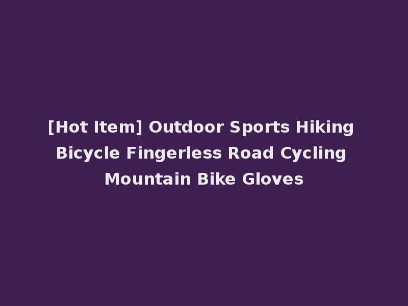 [Hot Item] Outdoor Sports Hiking Bicycle Fingerless Road Cycling Mountain Bike Gloves