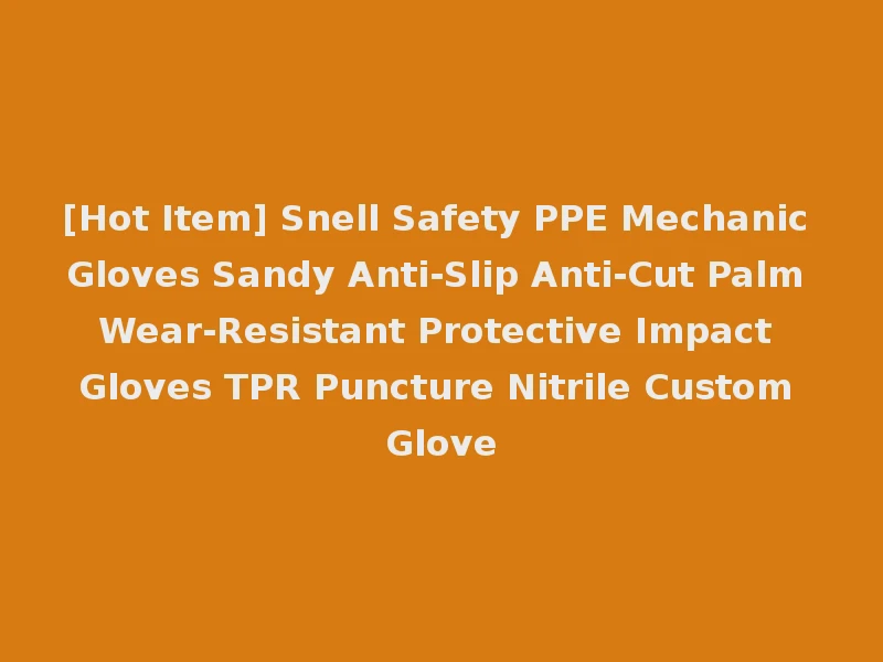 [Hot Item] Snell Safety PPE Mechanic Gloves Sandy Anti-Slip Anti-Cut Palm Wear-Resistant Protective Impact Gloves TPR Puncture Nitrile Custom Glove
