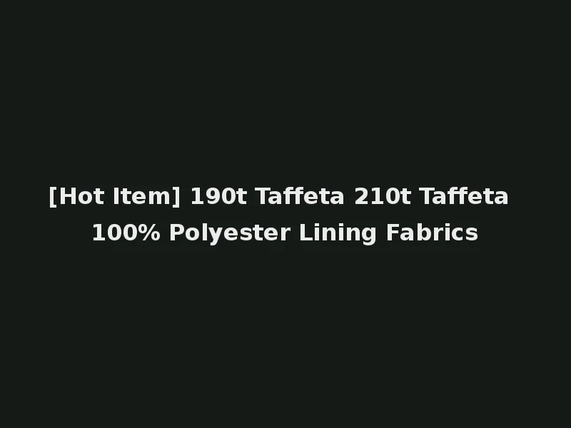 [Hot Item] 190t Taffeta 210t Taffeta 100% Polyester Lining Fabrics