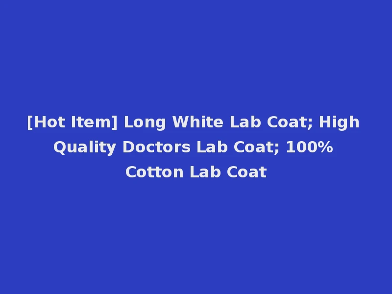 [Hot Item] Long White Lab Coat; High Quality Doctors Lab Coat; 100% Cotton Lab Coat