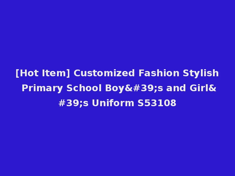 [Hot Item] Customized Fashion Stylish Primary School Boy's and Girl's Uniform S53108