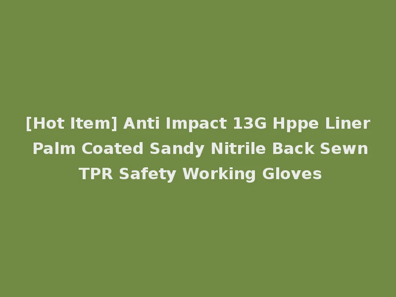 [Hot Item] Anti Impact 13G Hppe Liner Palm Coated Sandy Nitrile Back Sewn TPR Safety Working Gloves