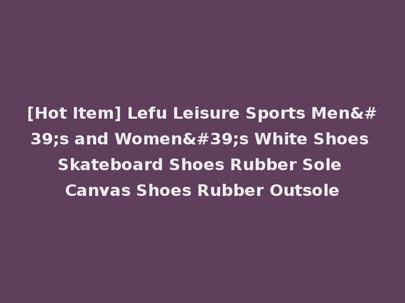 [Hot Item] Lefu Leisure Sports Men's and Women's White Shoes Skateboard Shoes Rubber Sole Canvas Shoes Rubber Outsole