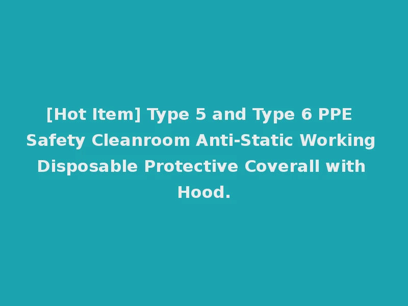 [Hot Item] Type 5 and Type 6 PPE Safety Cleanroom Anti-Static Working Disposable Protective Coverall with Hood.