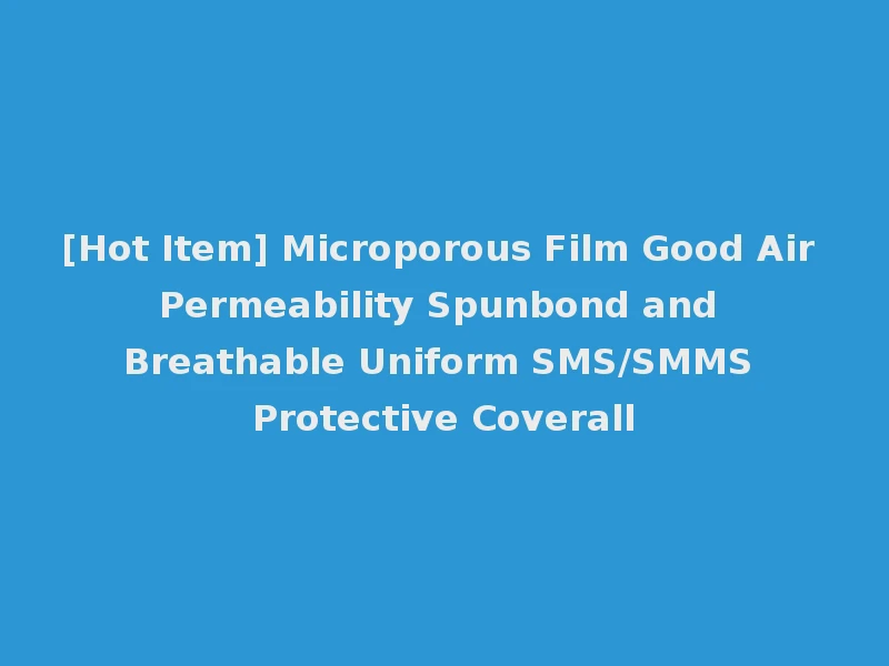 [Hot Item] Microporous Film Good Air Permeability Spunbond and Breathable Uniform SMS/SMMS Protective Coverall