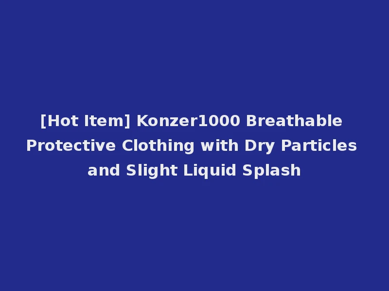 [Hot Item] Konzer1000 Breathable Protective Clothing with Dry Particles and Slight Liquid Splash