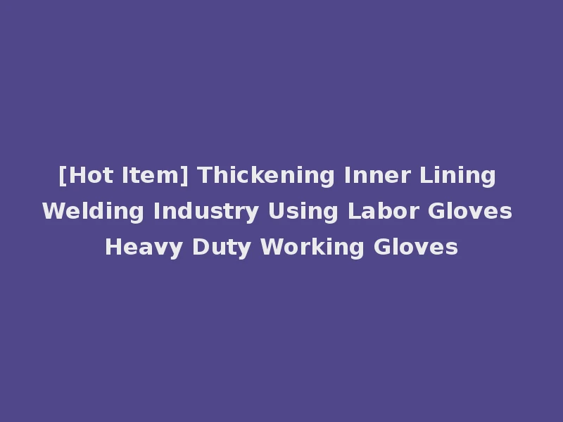 [Hot Item] Thickening Inner Lining Welding Industry Using Labor Gloves Heavy Duty Working Gloves