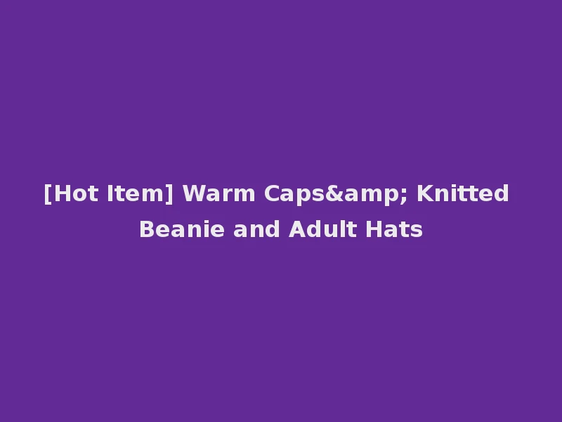 [Hot Item] Warm Caps& Knitted Beanie and Adult Hats