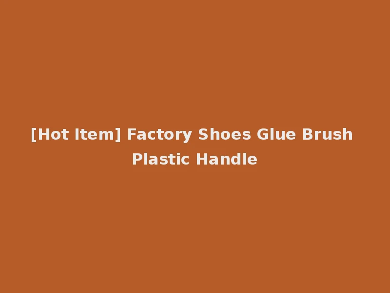 [Hot Item] Factory Shoes Glue Brush Plastic Handle