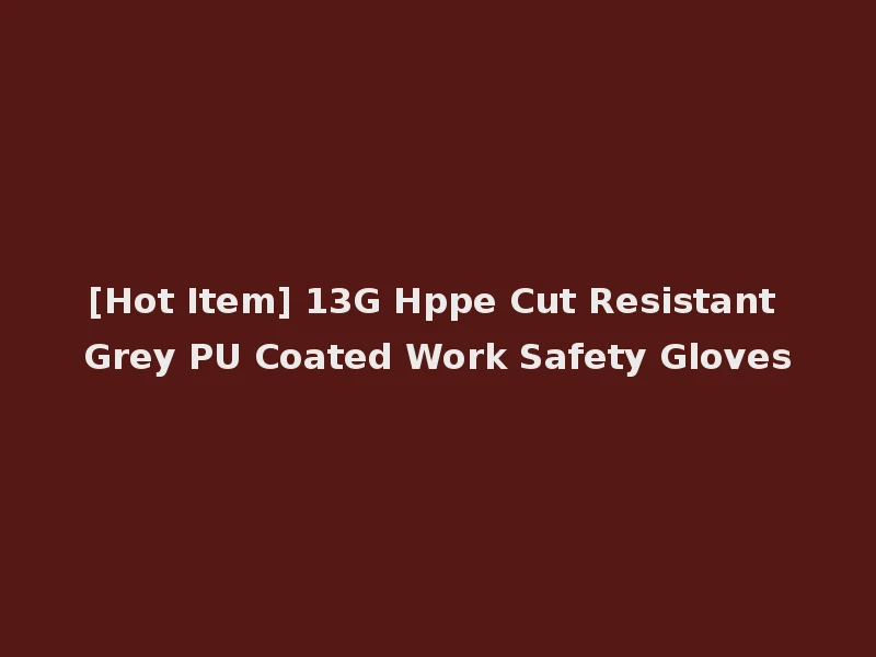 [Hot Item] 13G Hppe Cut Resistant Grey PU Coated Work Safety Gloves