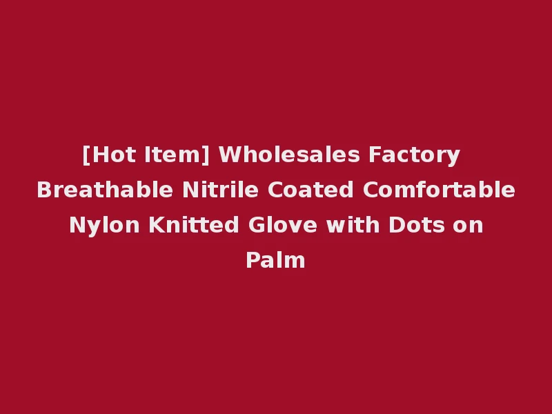 [Hot Item] Wholesales Factory Breathable Nitrile Coated Comfortable Nylon Knitted Glove with Dots on Palm