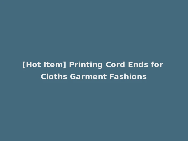 [Hot Item] Printing Cord Ends for Cloths Garment Fashions