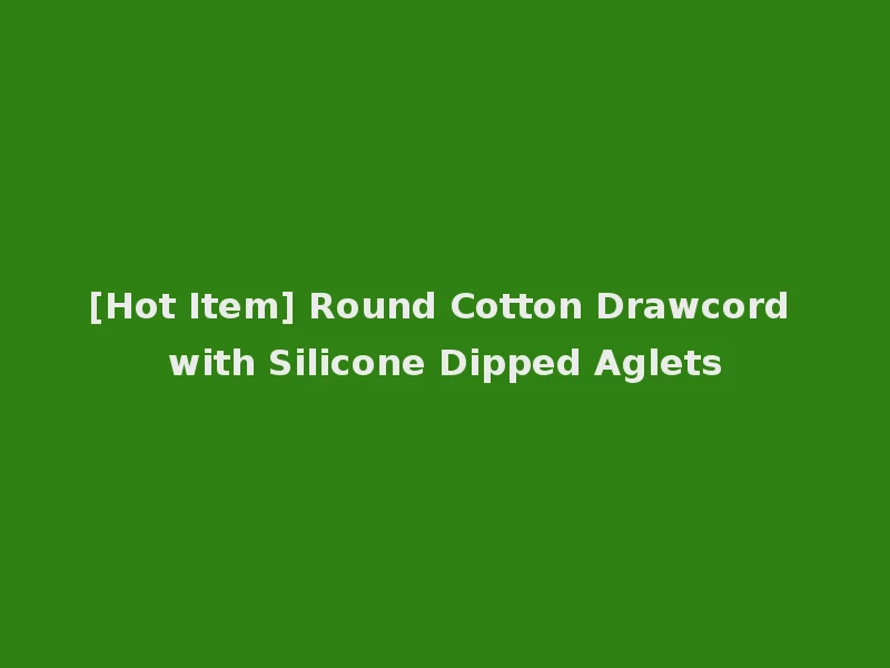 [Hot Item] Round Cotton Drawcord with Silicone Dipped Aglets
