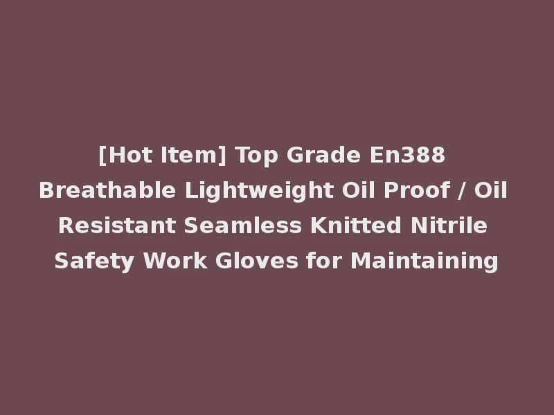 [Hot Item] Top Grade En388 Breathable Lightweight Oil Proof / Oil Resistant Seamless Knitted Nitrile Safety Work Gloves for Maintaining