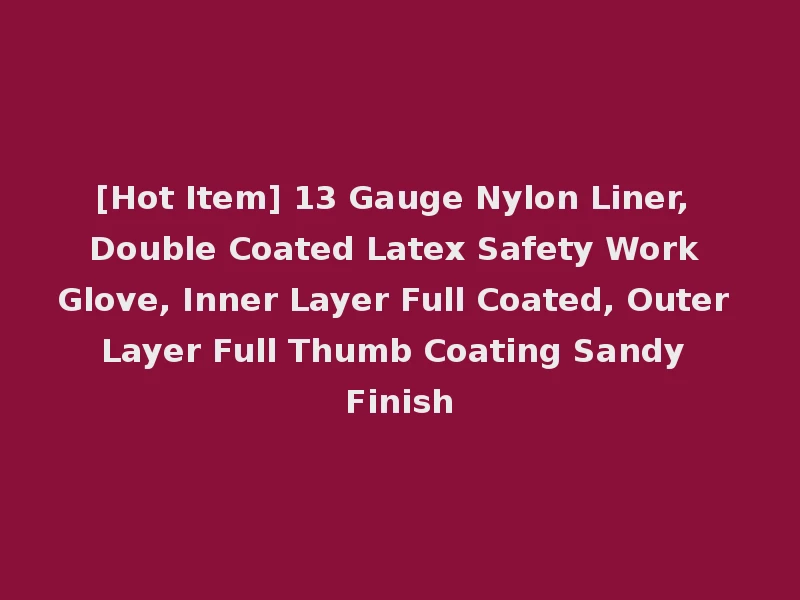 [Hot Item] 13 Gauge Nylon Liner, Double Coated Latex Safety Work Glove, Inner Layer Full Coated, Outer Layer Full Thumb Coating Sandy Finish