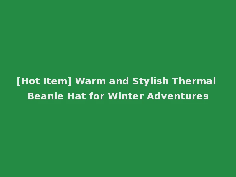 [Hot Item] Warm and Stylish Thermal Beanie Hat for Winter Adventures