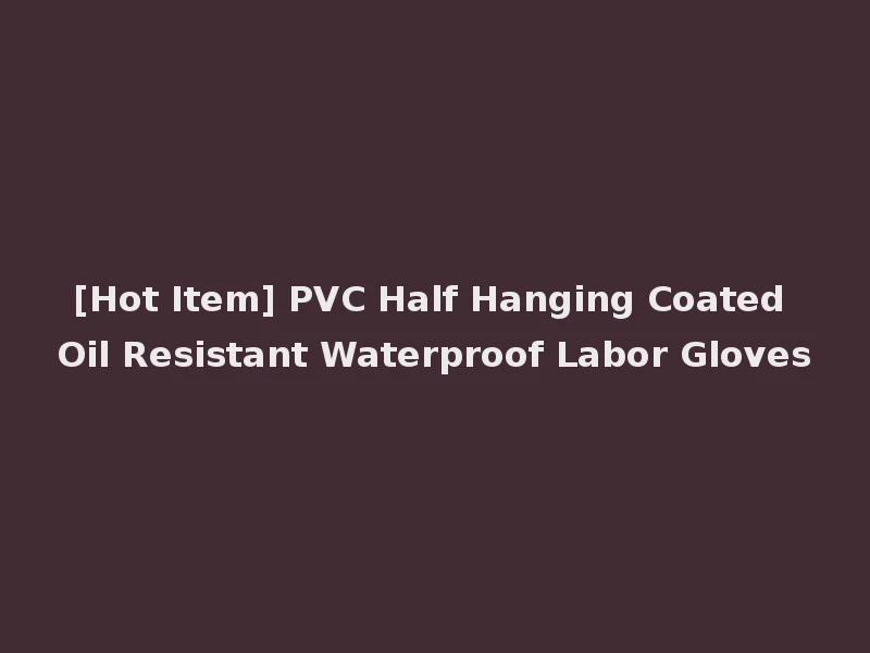 [Hot Item] PVC Half Hanging Coated Oil Resistant Waterproof Labor Gloves
