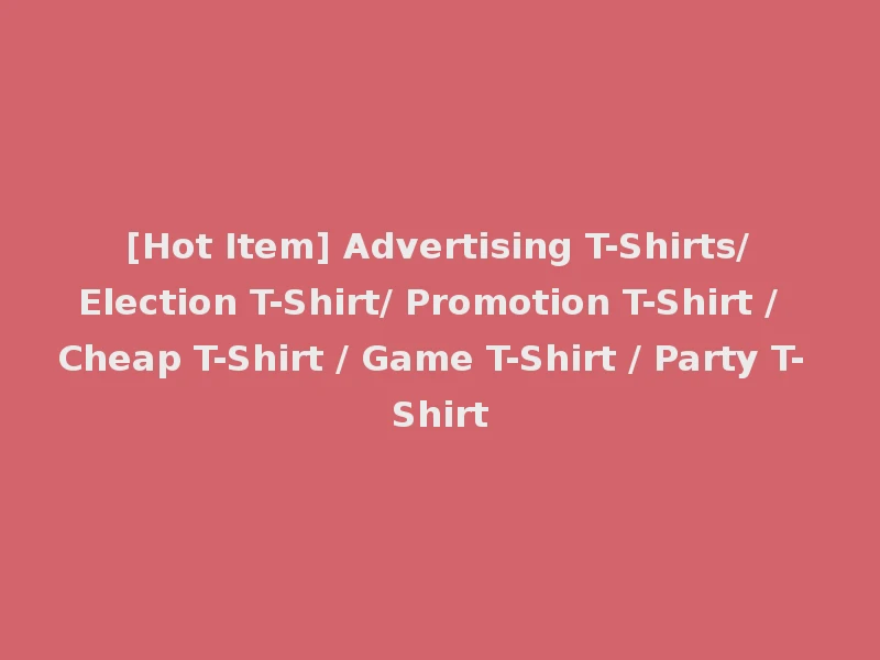 [Hot Item] Advertising T-Shirts/Election T-Shirt/ Promotion T-Shirt / Cheap T-Shirt / Game T-Shirt / Party T-Shirt