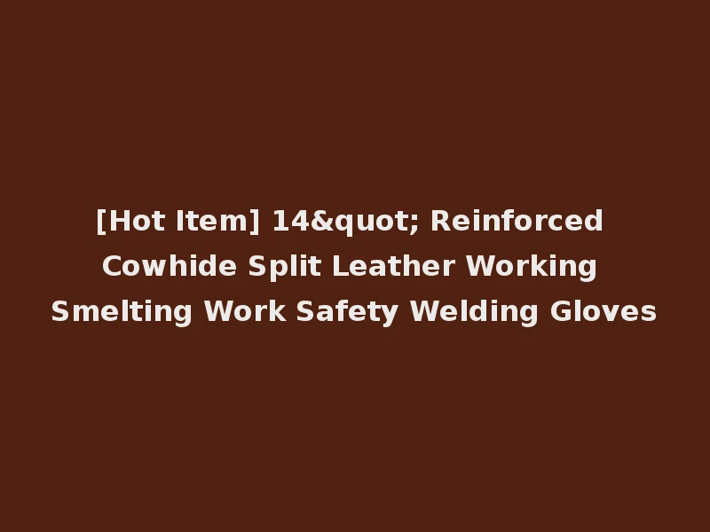 [Hot Item] 14" Reinforced Cowhide Split Leather Working Smelting Work Safety Welding Gloves