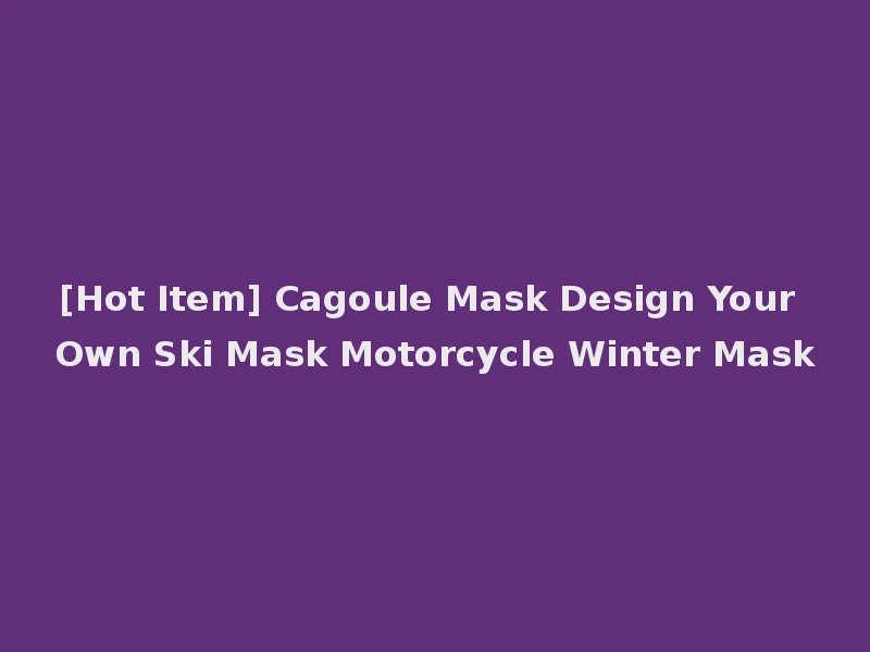 [Hot Item] Cagoule Mask Design Your Own Ski Mask Motorcycle Winter Mask