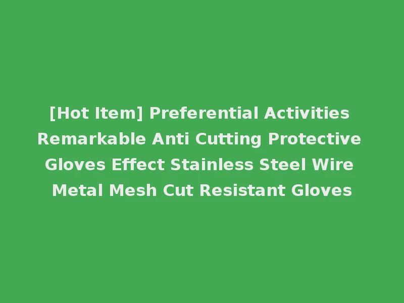 [Hot Item] Preferential Activities Remarkable Anti Cutting Protective Gloves Effect Stainless Steel Wire Metal Mesh Cut Resistant Gloves