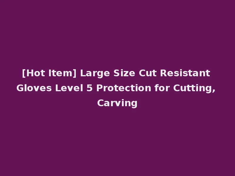 [Hot Item] Large Size Cut Resistant Gloves Level 5 Protection for Cutting, Carving