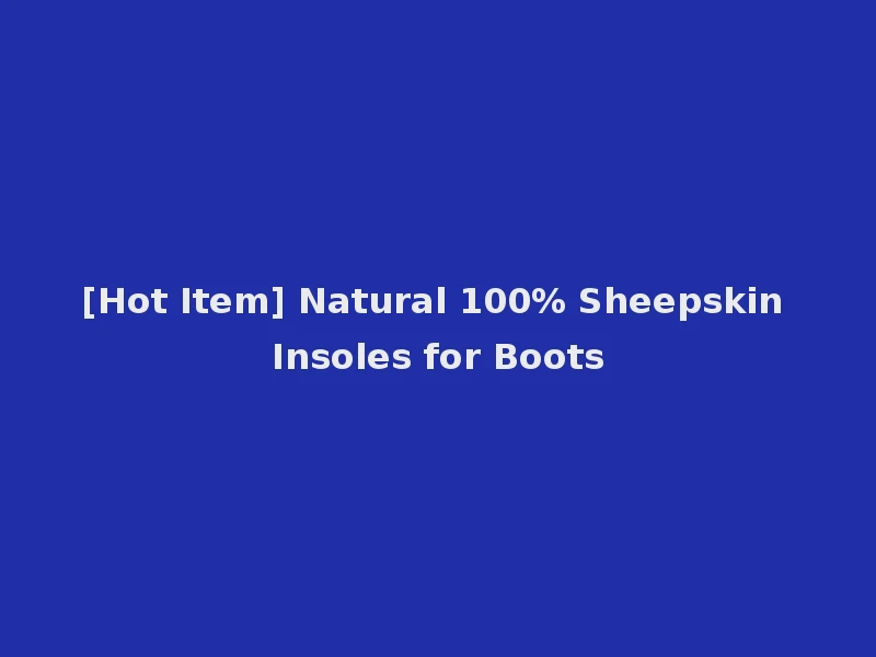 [Hot Item] Natural 100% Sheepskin Insoles for Boots