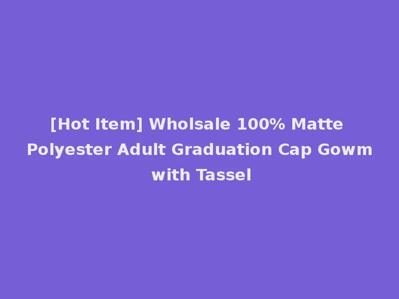 [Hot Item] Wholsale 100% Matte Polyester Adult Graduation Cap Gowm with Tassel