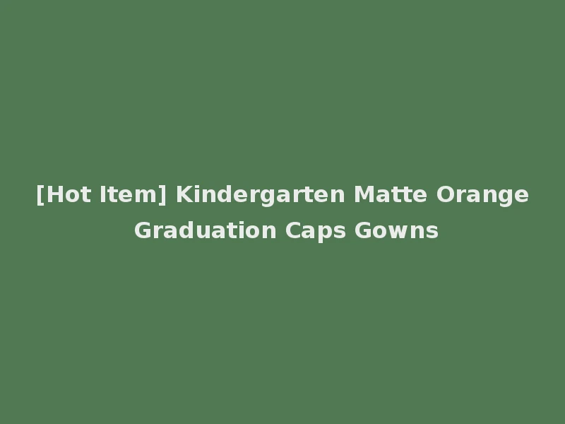 [Hot Item] Kindergarten Matte Orange Graduation Caps Gowns