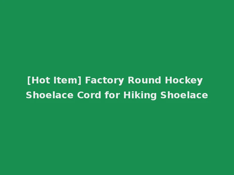 [Hot Item] Factory Round Hockey Shoelace Cord for Hiking Shoelace
