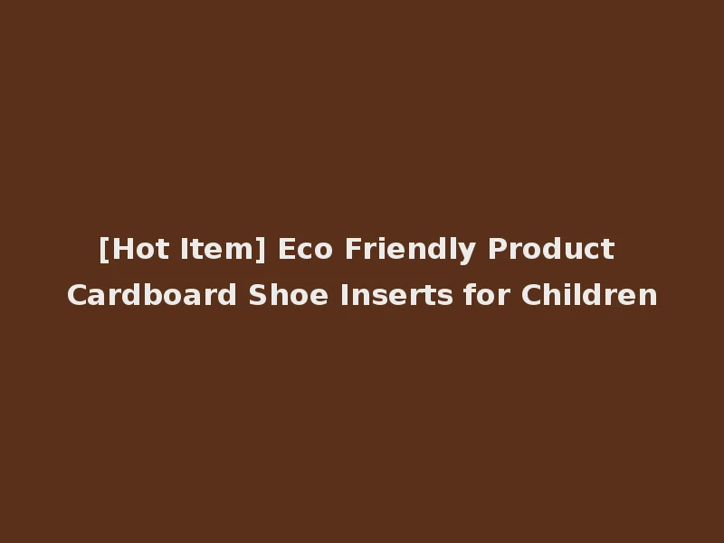 [Hot Item] Eco Friendly Product Cardboard Shoe Inserts for Children
