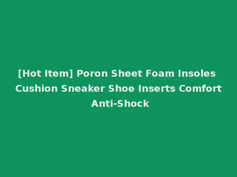[Hot Item] Poron Sheet Foam Insoles Cushion Sneaker Shoe Inserts Comfort Anti-Shock