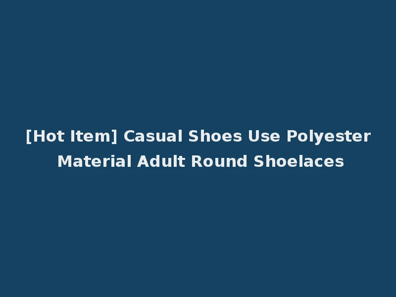 [Hot Item] Casual Shoes Use Polyester Material Adult Round Shoelaces