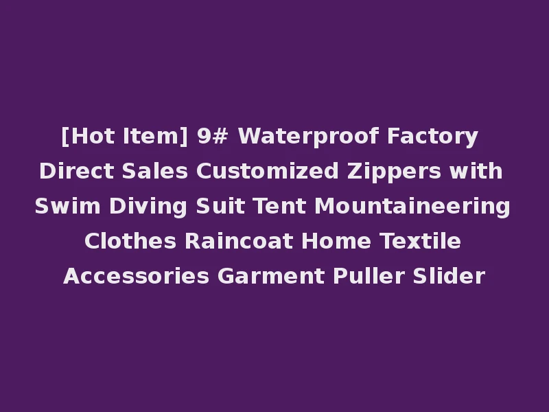 [Hot Item] 9# Waterproof Factory Direct Sales Customized Zippers with Swim Diving Suit Tent Mountaineering Clothes Raincoat Home Textile Accessories Garment Puller Slider