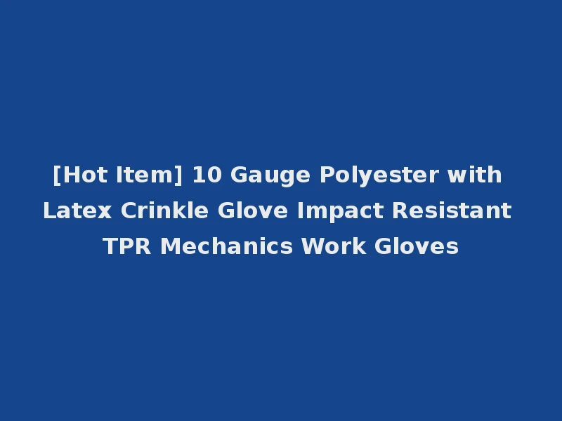 [Hot Item] 10 Gauge Polyester with Latex Crinkle Glove Impact Resistant TPR Mechanics Work Gloves
