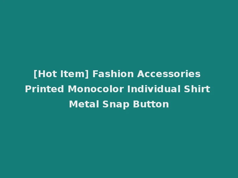 [Hot Item] Fashion Accessories Printed Monocolor Individual Shirt Metal Snap Button