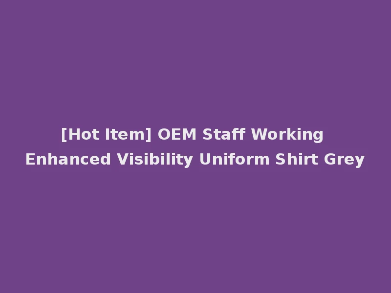 [Hot Item] OEM Staff Working Enhanced Visibility Uniform Shirt Grey
