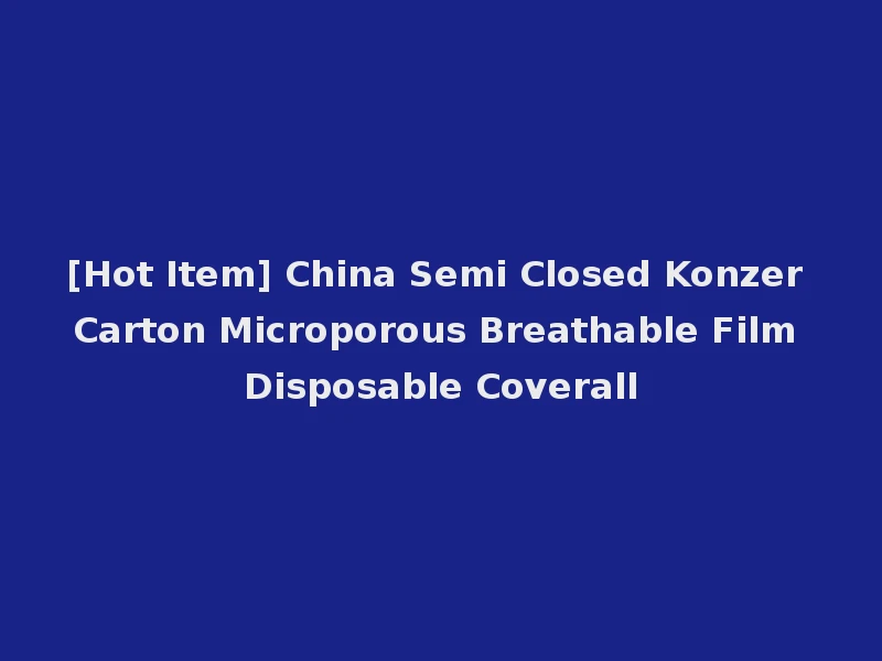 [Hot Item] China Semi Closed Konzer Carton Microporous Breathable Film Disposable Coverall