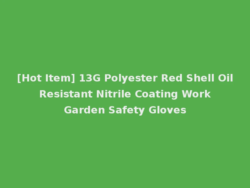 [Hot Item] 13G Polyester Red Shell Oil Resistant Nitrile Coating Work Garden Safety Gloves