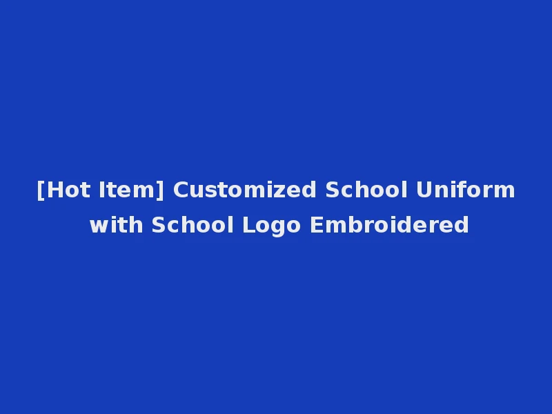[Hot Item] Customized School Uniform with School Logo Embroidered