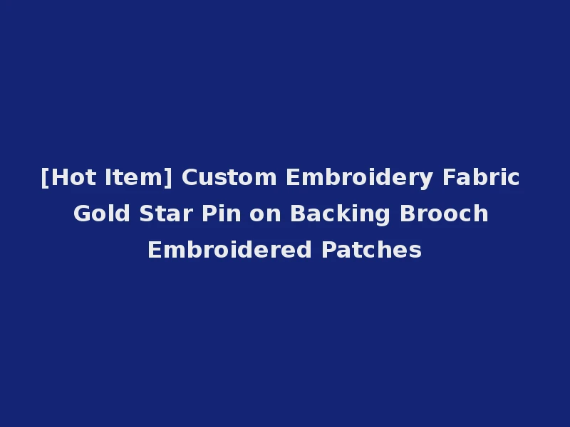 [Hot Item] Custom Embroidery Fabric Gold Star Pin on Backing Brooch Embroidered Patches