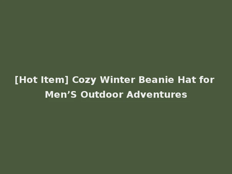 [Hot Item] Cozy Winter Beanie Hat for Men’S Outdoor Adventures