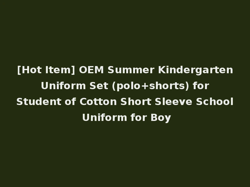 [Hot Item] OEM Summer Kindergarten Uniform Set (polo+shorts) for Student of Cotton Short Sleeve School Uniform for Boy