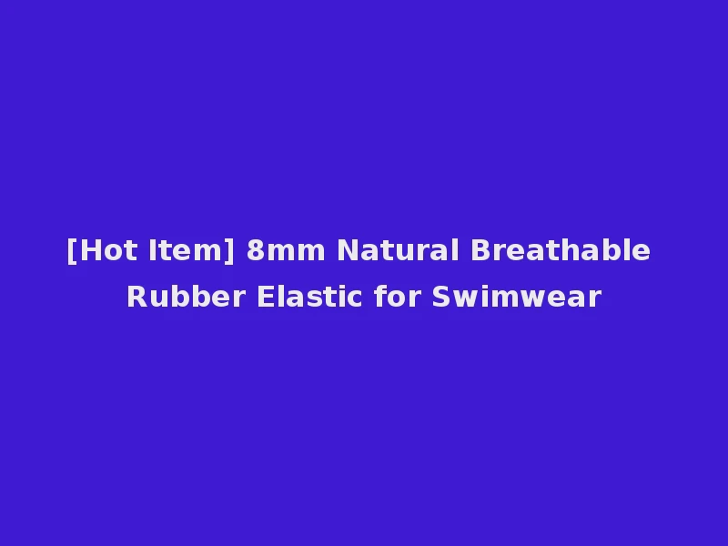 [Hot Item] 8mm Natural Breathable Rubber Elastic for Swimwear
