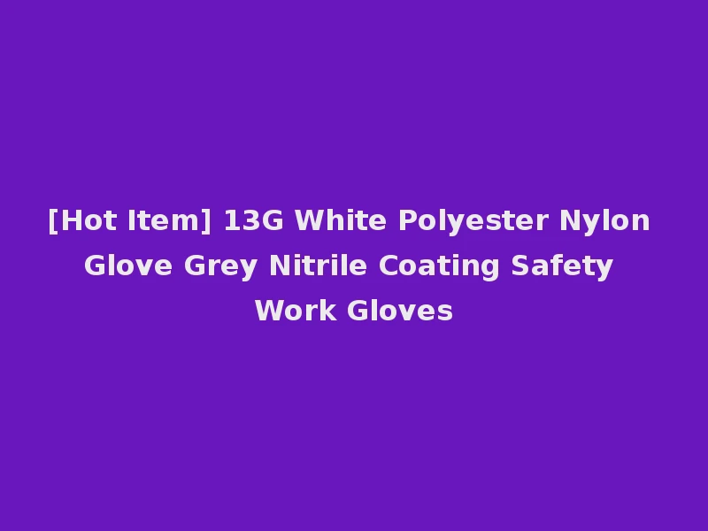 [Hot Item] 13G White Polyester Nylon Glove Grey Nitrile Coating Safety Work Gloves