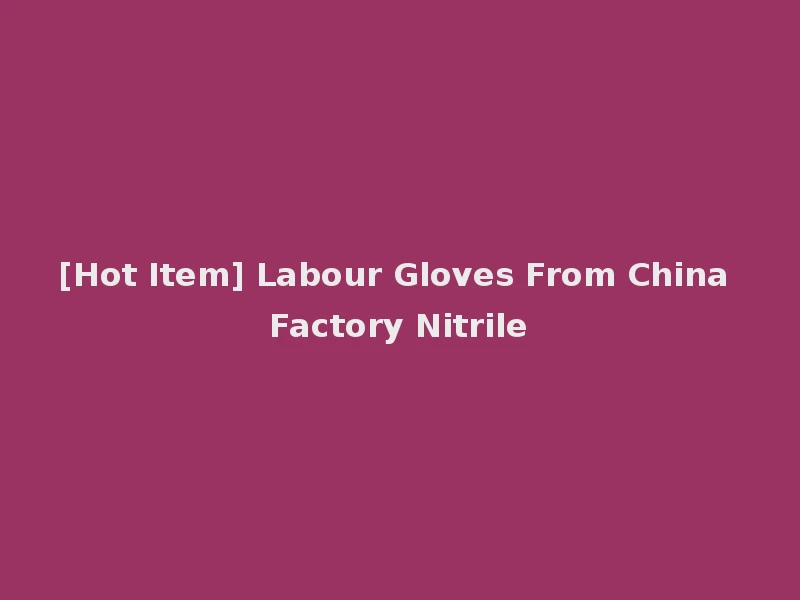 [Hot Item] Labour Gloves From China Factory Nitrile