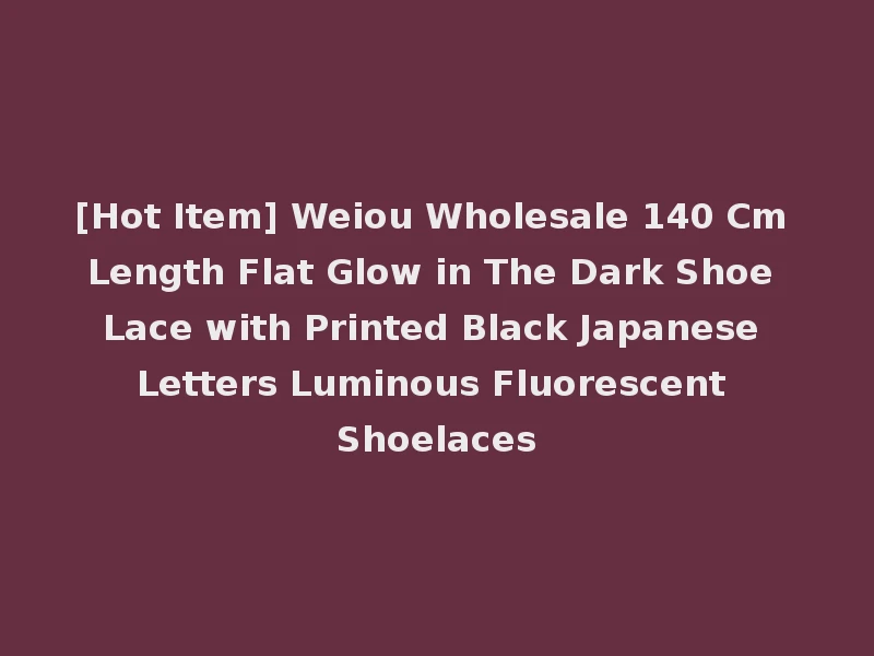 [Hot Item] Weiou Wholesale 140 Cm Length Flat Glow in The Dark Shoe Lace with Printed Black Japanese Letters Luminous Fluorescent Shoelaces