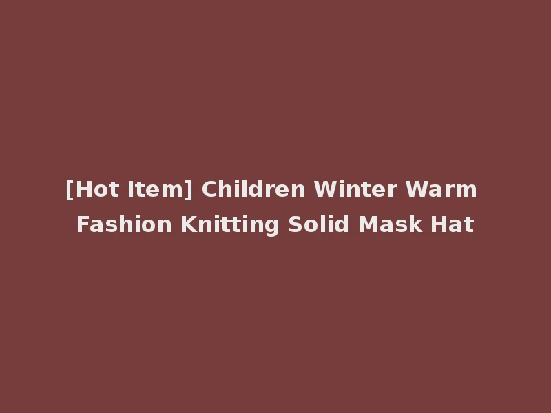 [Hot Item] Children Winter Warm Fashion Knitting Solid Mask Hat