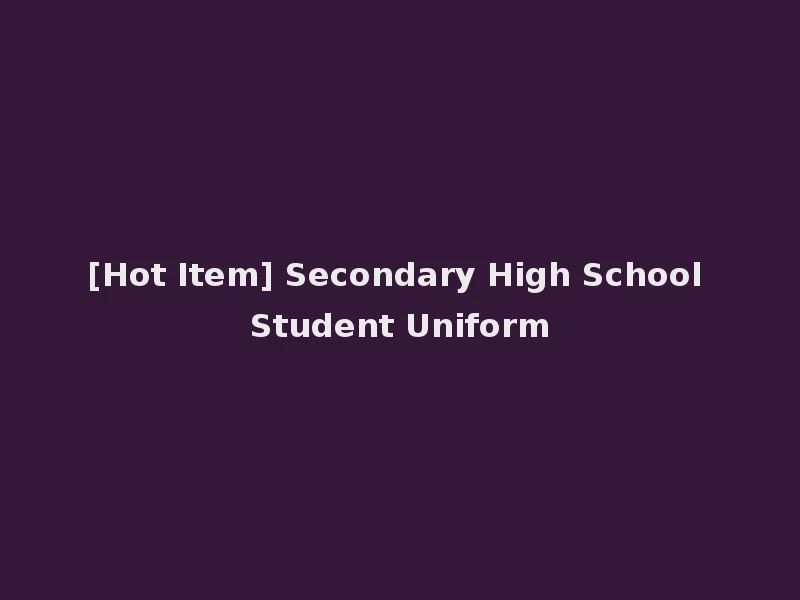[Hot Item] Secondary High School Student Uniform