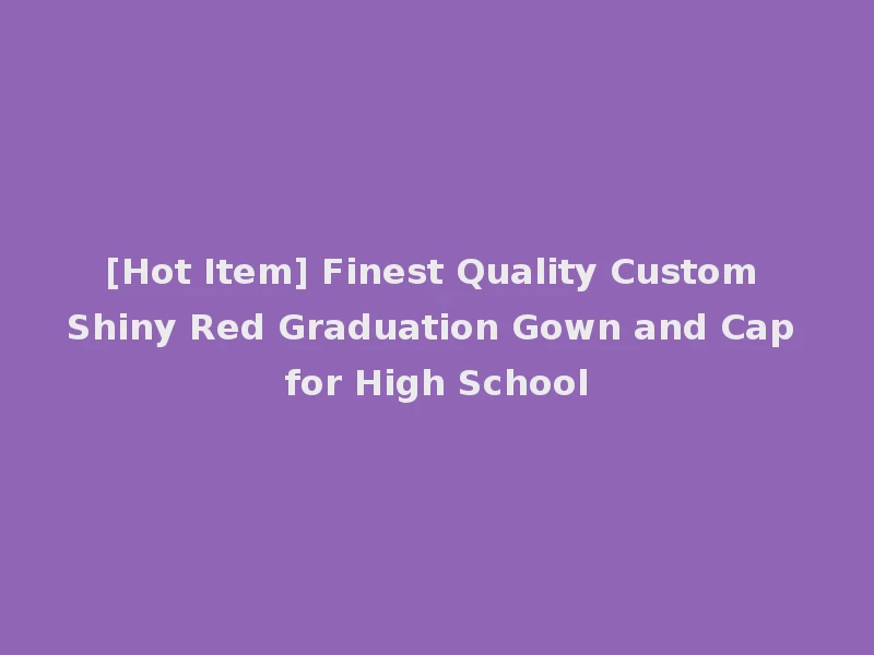 [Hot Item] Finest Quality Custom Shiny Red Graduation Gown and Cap for High School